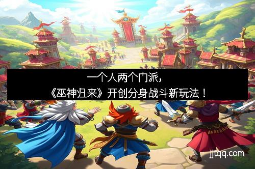 一个人两个门派，《巫神归来》开创分身战斗新玩法！