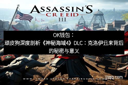 OK钱包：顽皮狗深度剖析《神秘海域4》DLC：克洛伊归来背后的秘密与意义